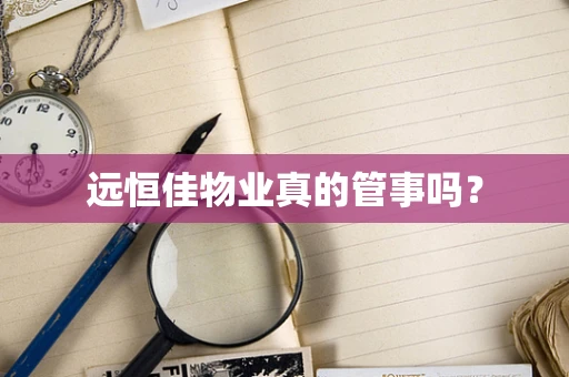 远恒佳物业真的管事吗？