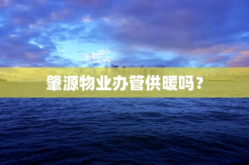 肇源物业办管供暖吗？