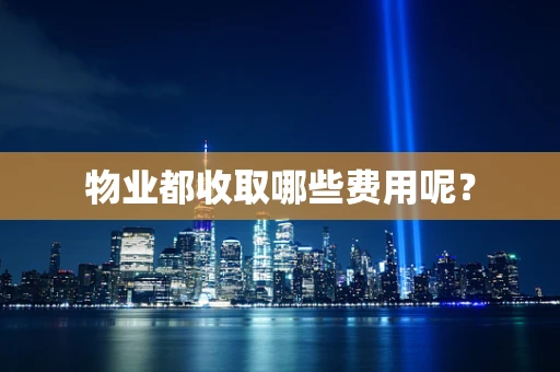 物业都收取哪些费用呢？