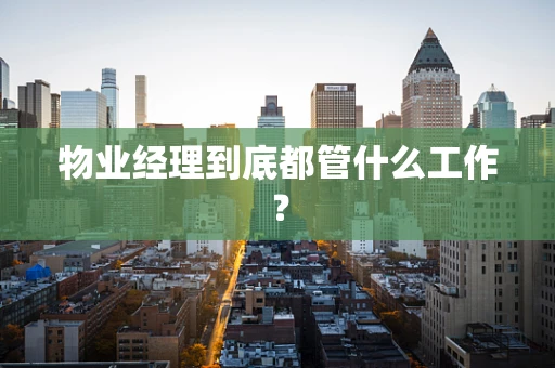 物业经理到底都管什么工作？