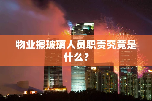 物业擦玻璃人员职责究竟是什么？