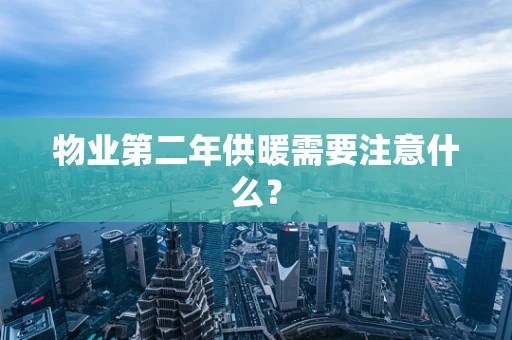 物业第二年供暖需要注意什么？