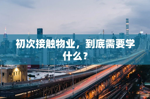 初次接触物业，到底需要学什么？