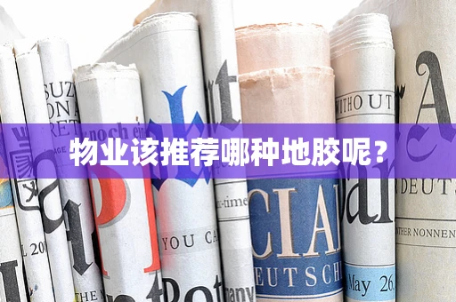 物业该推荐哪种地胶呢？
