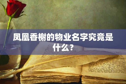 凤凰香榭的物业名字究竟是什么？