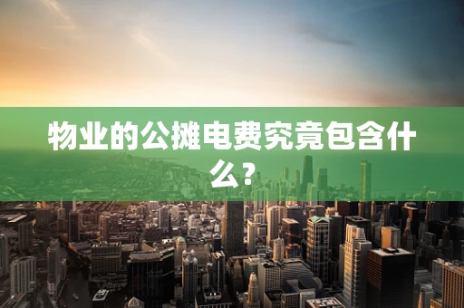 物业的公摊电费究竟包含什么？