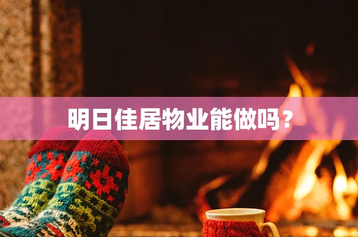 明日佳居物业能做吗？
