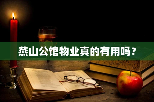 燕山公馆物业真的有用吗？