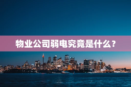 物业公司弱电究竟是什么？