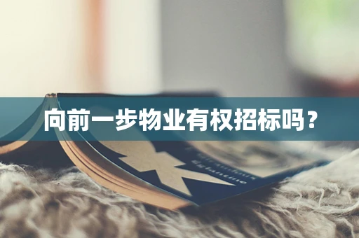 向前一步物业有权招标吗？
