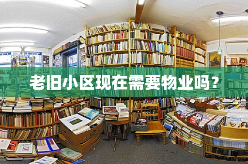 老旧小区现在需要物业吗？