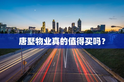 唐墅物业真的值得买吗？