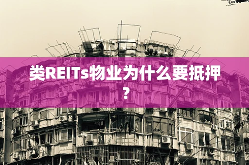 类REITs物业为什么要抵押？
