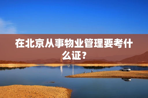 在北京从事物业管理要考什么证？
