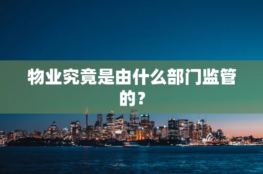 物业究竟是由什么部门监管的？