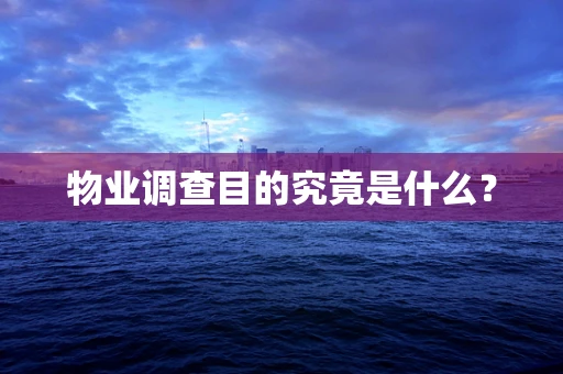 物业调查目的究竟是什么？