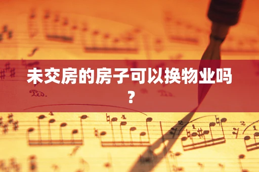 未交房的房子可以换物业吗？