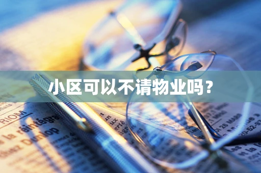 小区可以不请物业吗？