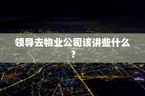 领导去物业公司该讲些什么？