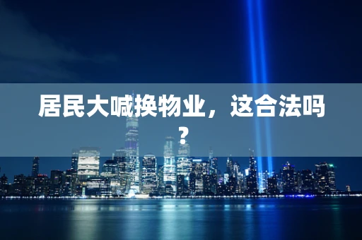 居民大喊换物业，这合法吗？