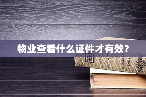 物业查看什么证件才有效？