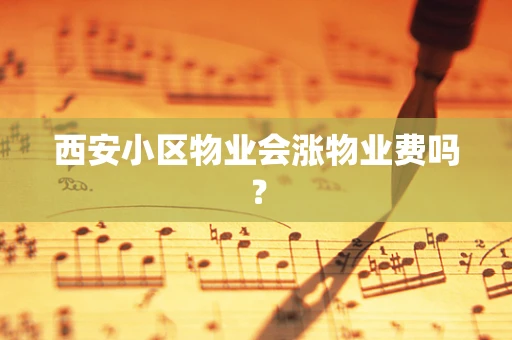 西安小区物业会涨物业费吗？