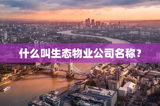 什么叫生态物业公司名称？