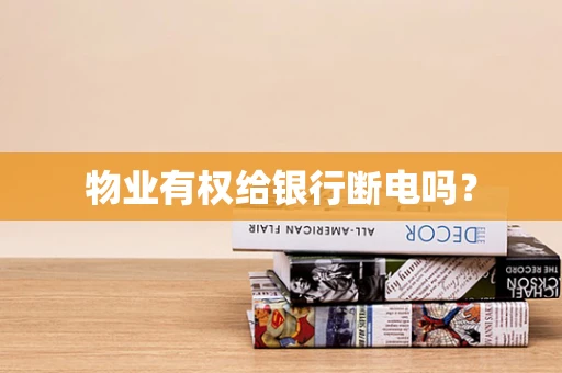 物业有权给银行断电吗？