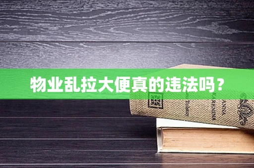 物业乱拉大便真的违法吗？