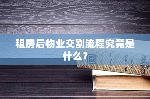 租房后物业交割流程究竟是什么？