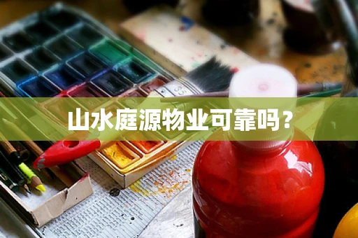 山水庭源物业可靠吗？