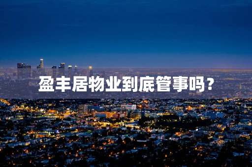 盈丰居物业到底管事吗？