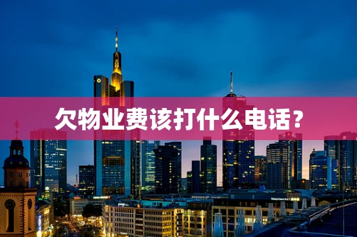 欠物业费该打什么电话？