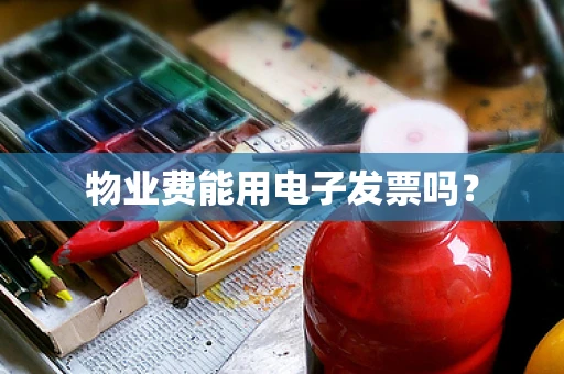物业费能用电子发票吗？
